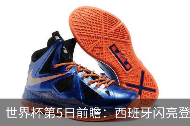 世界杯第5日前瞻：西班牙闪亮登场 伊沙亮相力争开门红